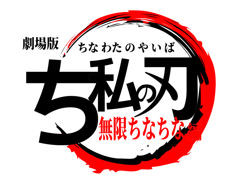 劇場版 ち私の刃 ちなわたのやいば 無限ちなちな編