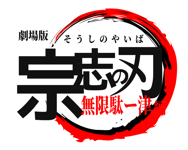 劇場版 宗志の刃 そうしのやいば 無限駄ー津編