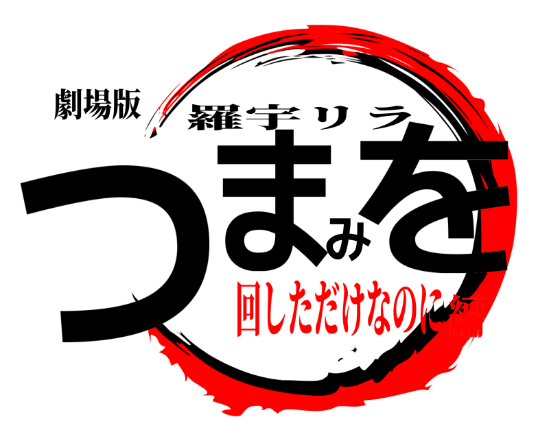 劇場版 つまみを 羅宇リラ 回しただけなのに編