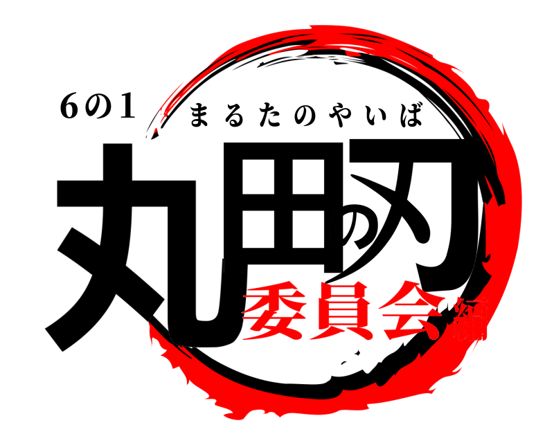 ６の１ 丸田の刃 まるたのやいば 委員会編