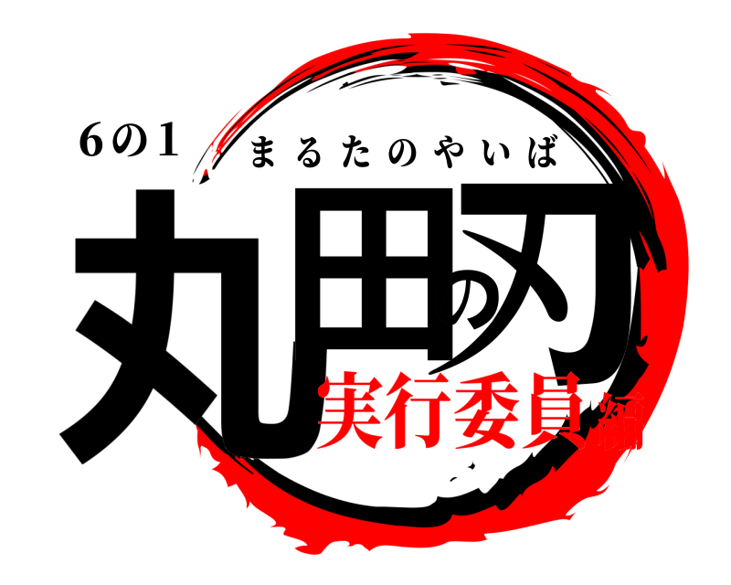 ６の１ 丸田の刃 まるたのやいば 実行委員編