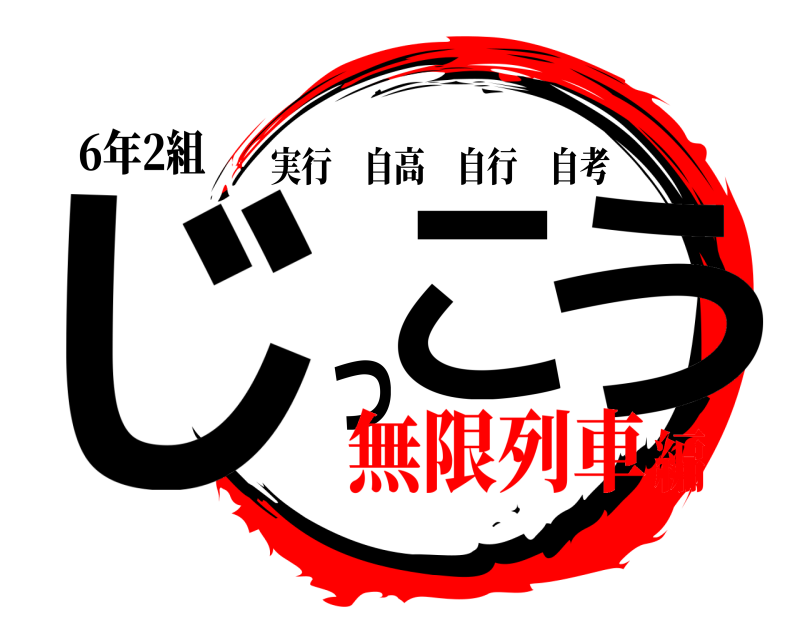 6年2組 じこっう 実行自高自行自考 無限列車編