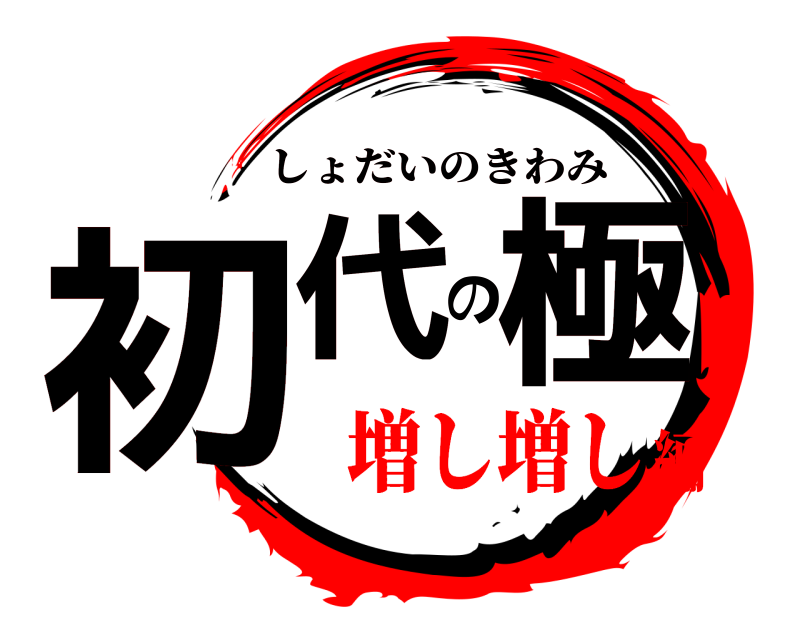  初代の極 しょだいのきわみ 増し増し編