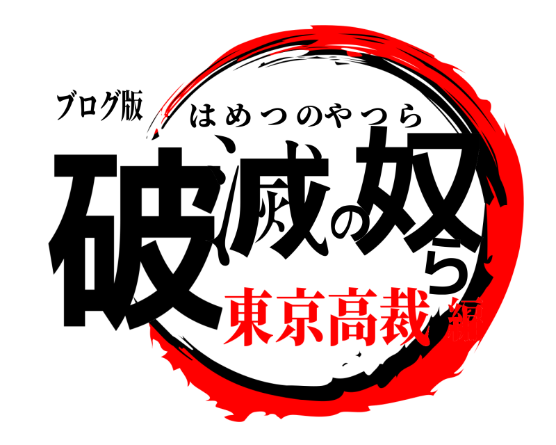 ブログ版 破滅の奴ら はめつのやつら 東京高裁編
