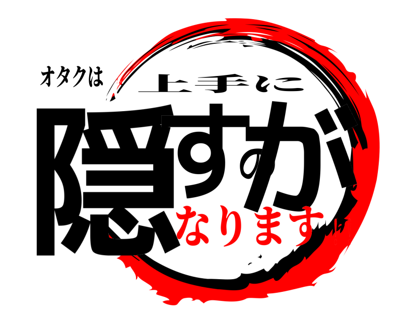 オタクは 隠すのが 上手に なります！！