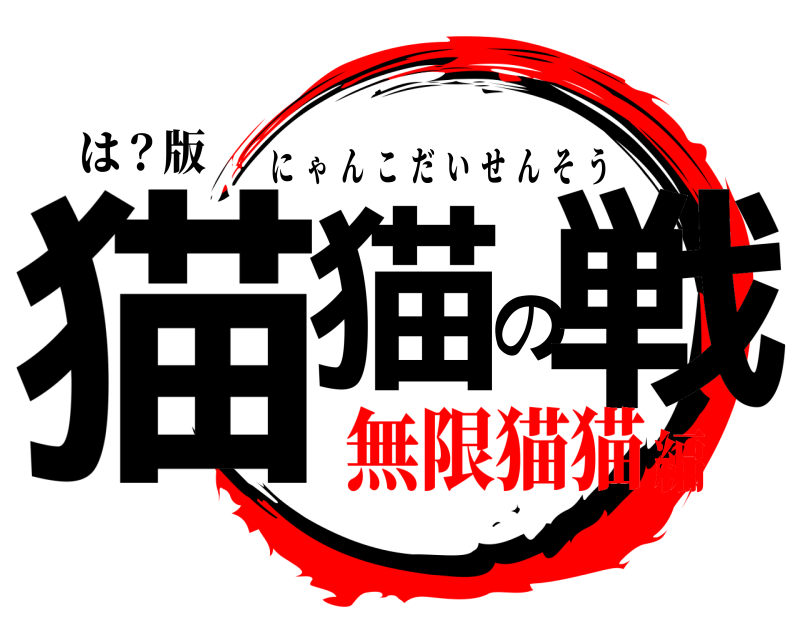 は？版 猫猫の戦 にゃんこだいせんそう 無限猫猫編