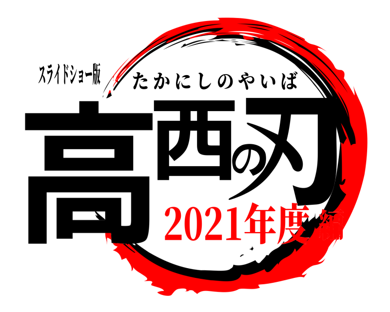 スライドショー版 高西の刃 たかにしのやいば 2021年度編