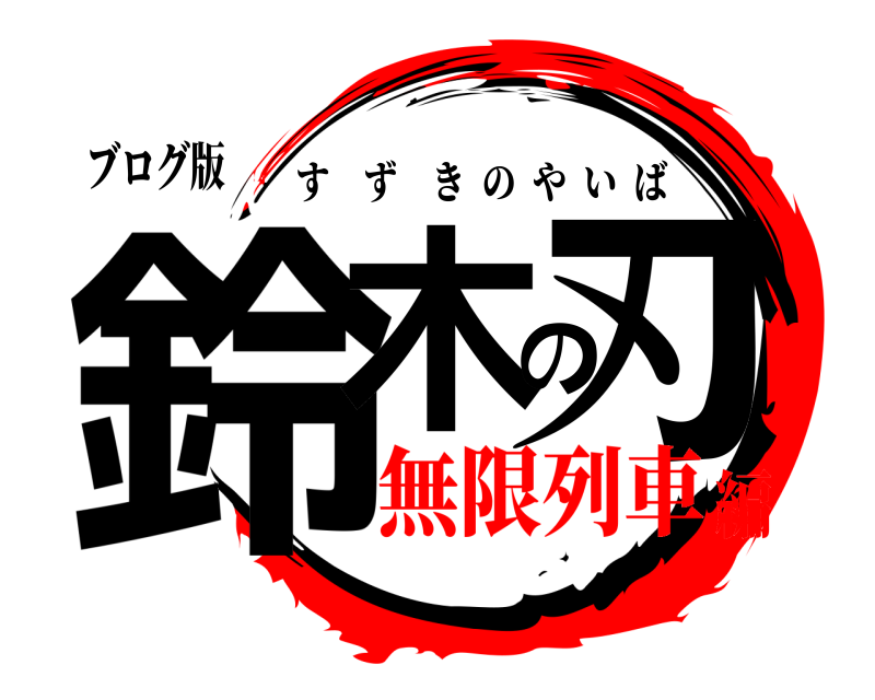 ブログ版 鈴木の刃 すずきのやいば 無限列車編
