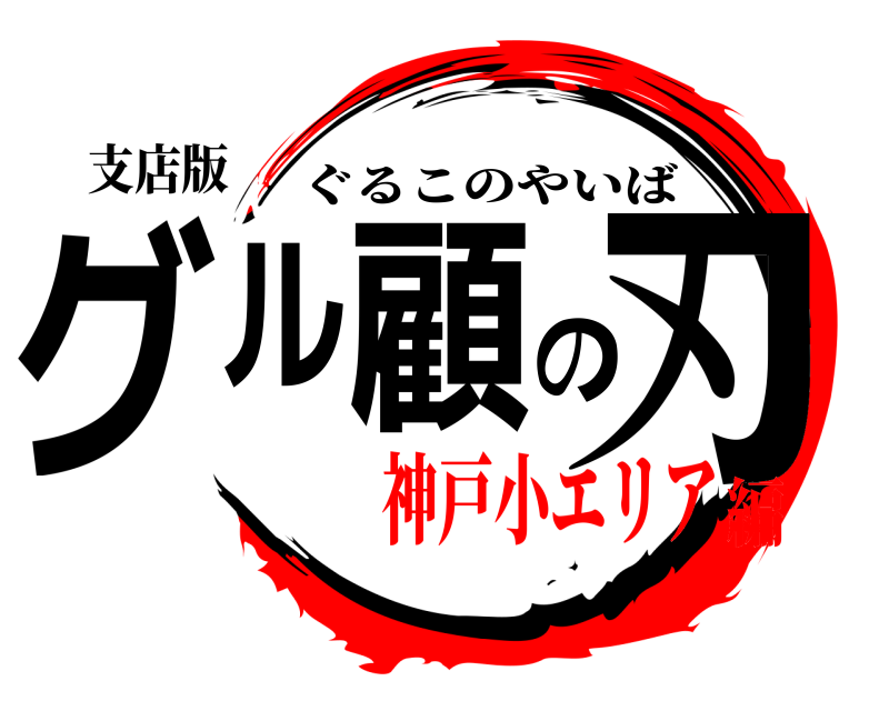 支店版 グル顧の刃 ぐるこのやいば 神戸小エリア編