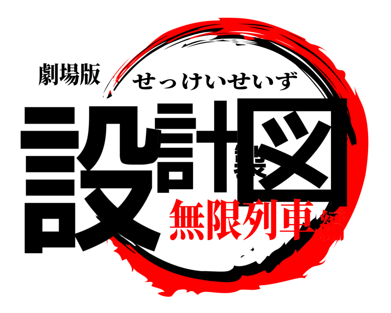 劇場版 設計製図 せっけいせいず 無限列車編