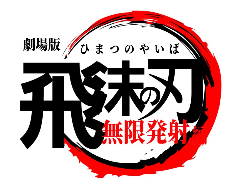 劇場版 飛沫の刃 ひまつのやいば 無限発射編