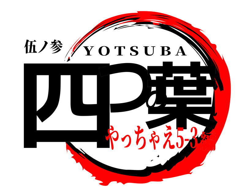 伍ノ参 四つの葉 Y O T S U B A やっちゃえ5-3編