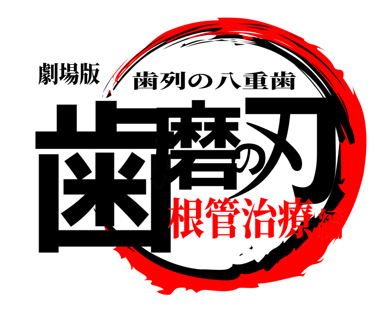 劇場版 歯磨の刃 歯列の八重歯 根管治療編