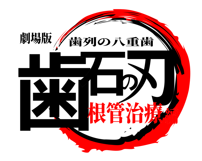 劇場版 歯石の刃 歯列の八重歯 根管治療編