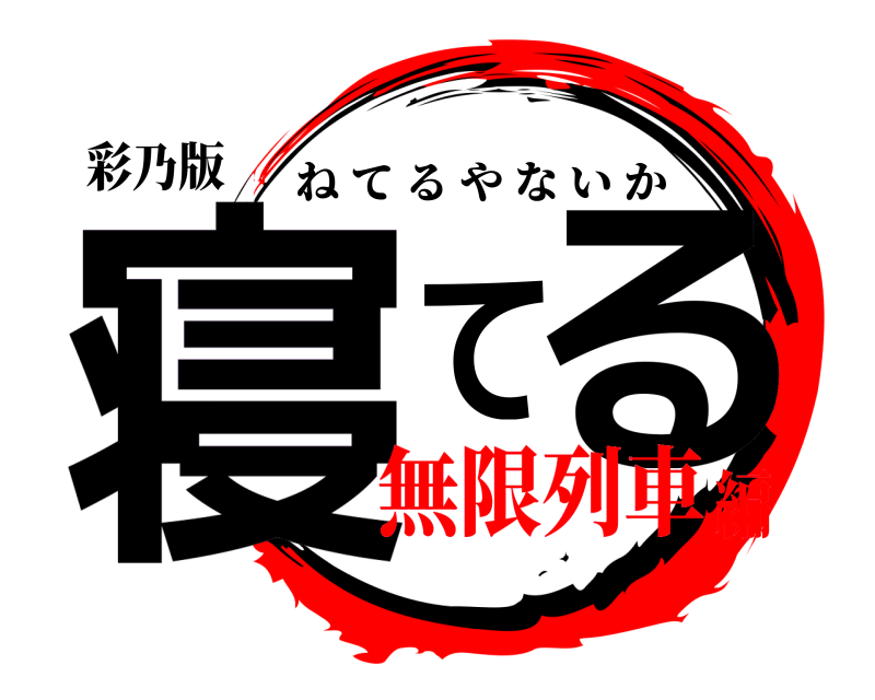彩乃版 寝てる ねてるやないか 無限列車編