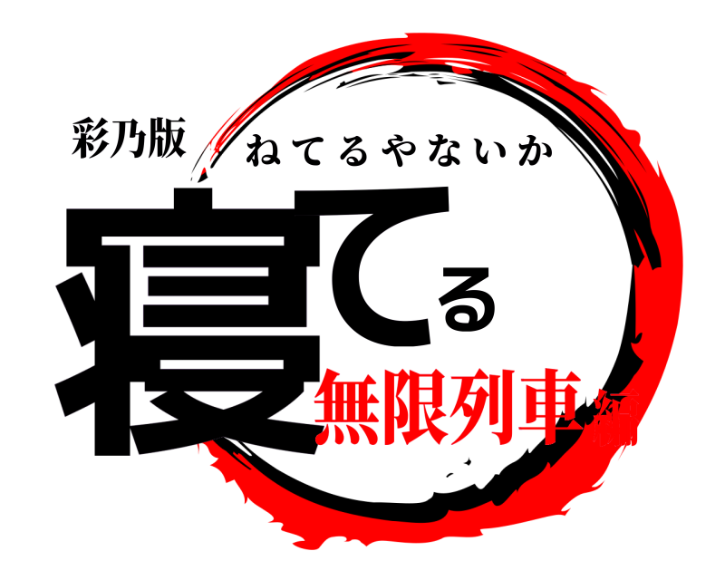 彩乃版 寝てるや ねてるやないか 無限列車編