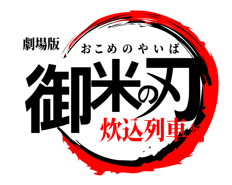 劇場版 御米の刃 おこめのやいば 炊込列車編