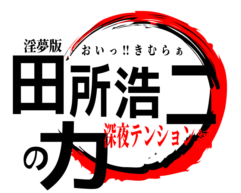 淫夢版 田所浩二の力 おいっ  !!  きむら  ぁ 深夜テンション編