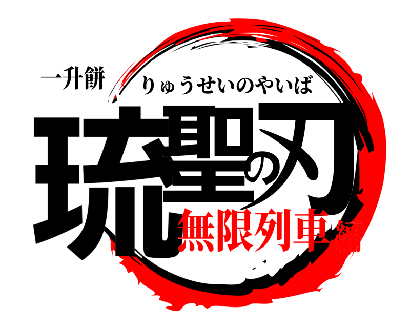 一升餅 琉聖の刃 りゅうせいのやいば 無限列車編