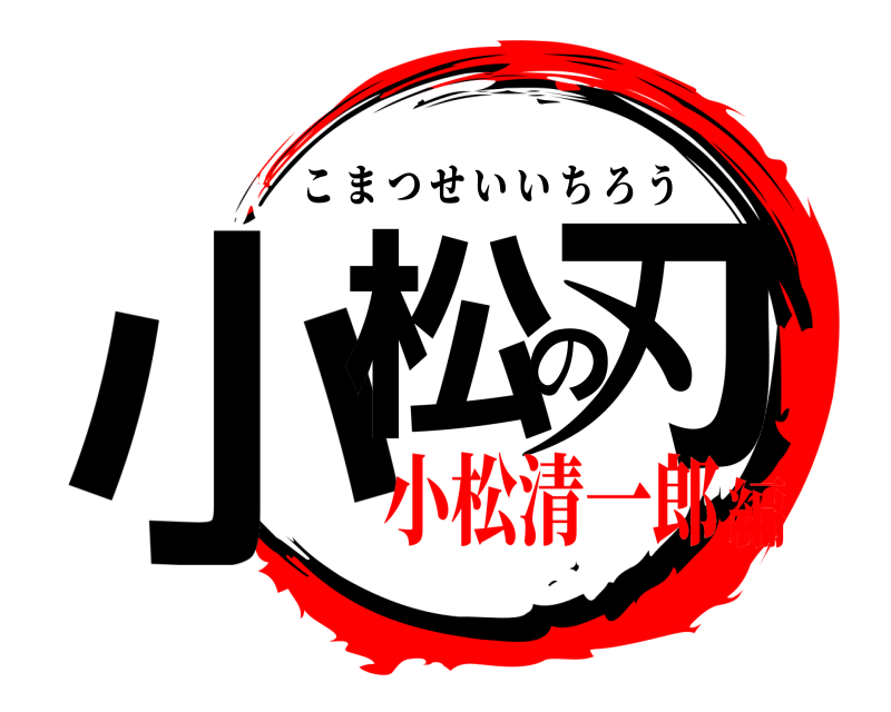  小松の刃 こまつせいいちろう 小松清一郎編
