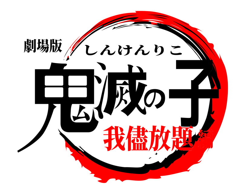 劇場版 鬼滅の子 しんけんりこ 我儘放題編