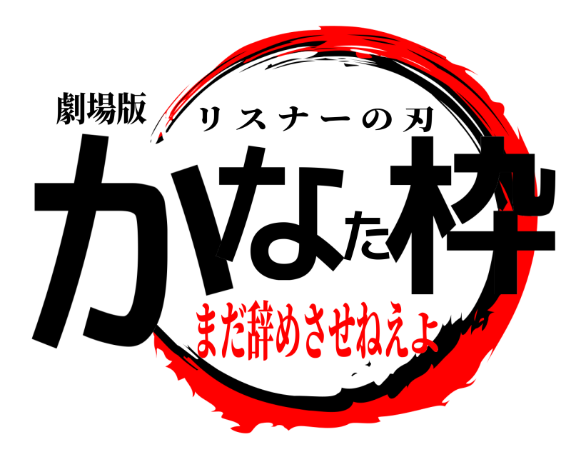 劇場版 かなた枠 リスナーの刃 まだ辞めさせねえよ