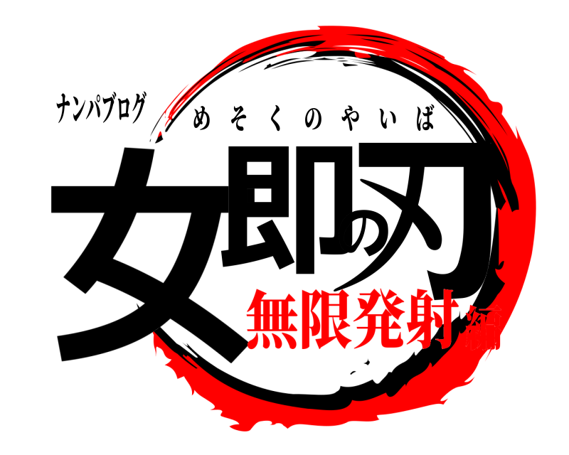 ナンパブログ 女即の刃 めそくのやいば 無限発射編