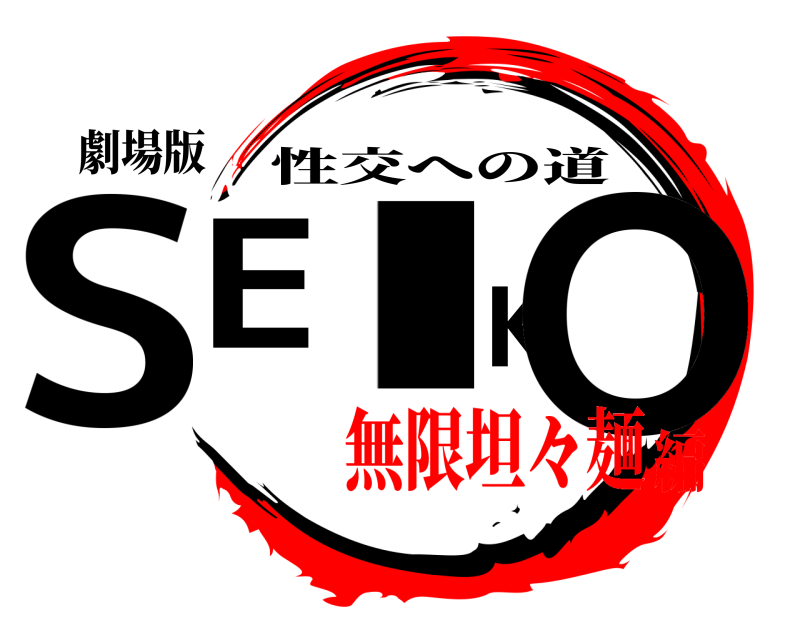 劇場版 SEIKO 性交への道 無限坦々麺編