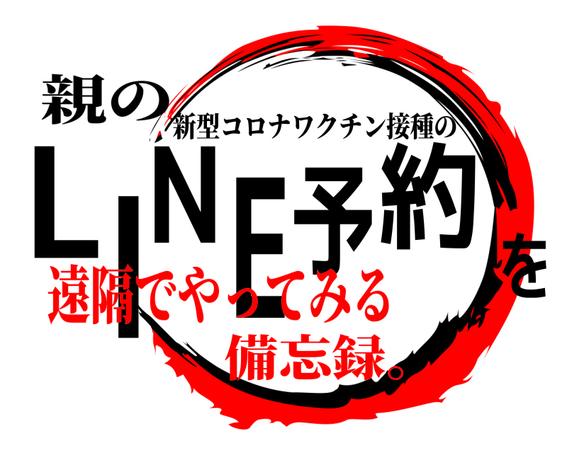 親の LINE予約を 新型コロナワクチン接種の 遠隔でやってみる備忘録。