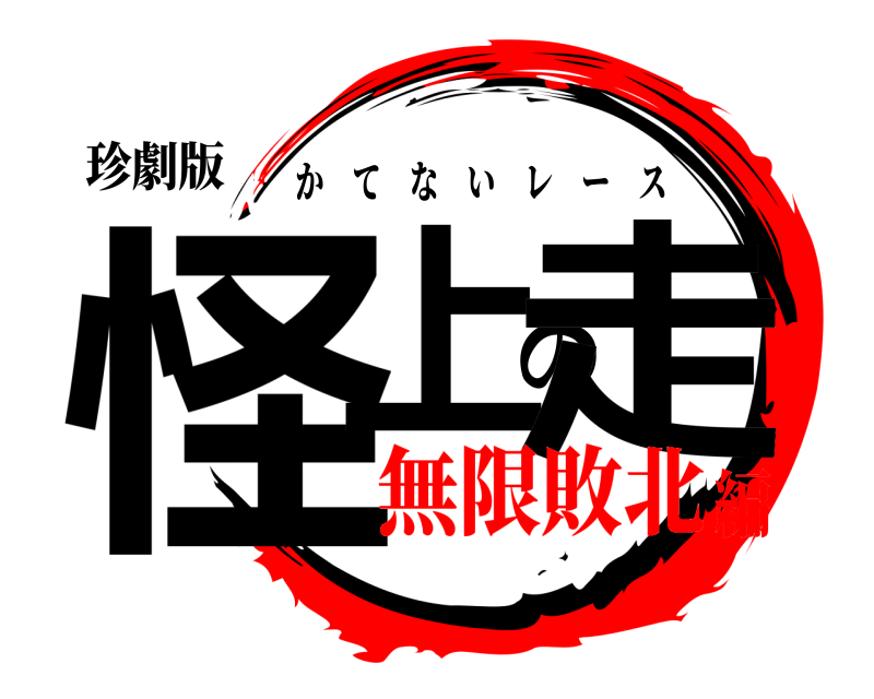 珍劇版 怪上の走 かてないレース 無限敗北編