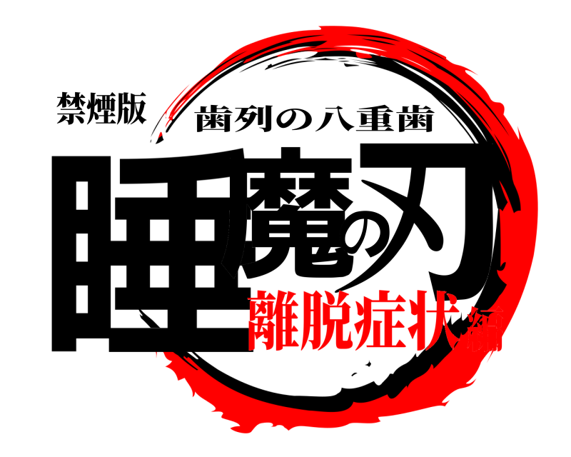 禁煙版 睡魔の刃 歯列の八重歯 離脱症状編