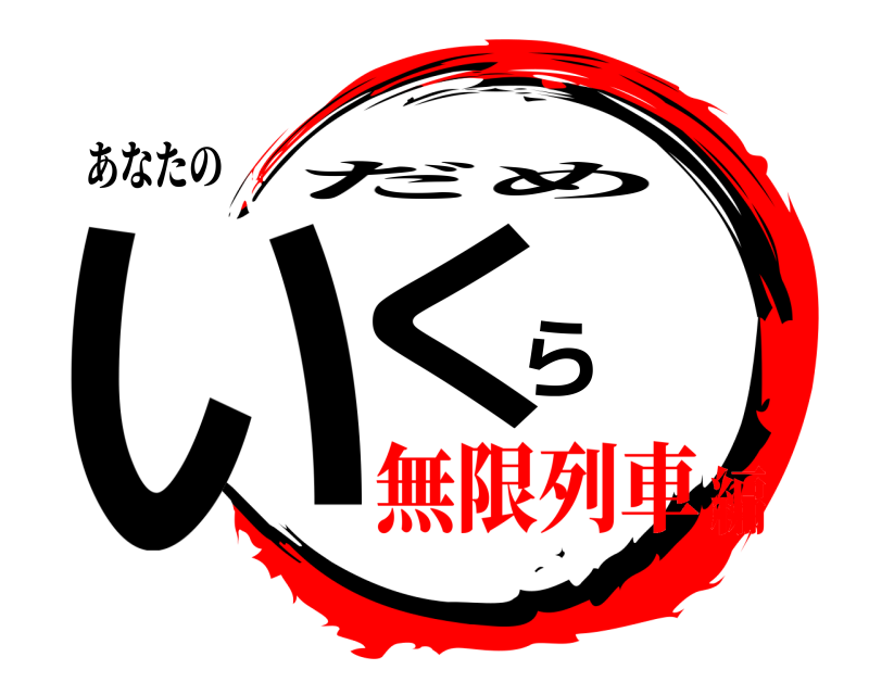 あなたの いくら だめ 無限列車編