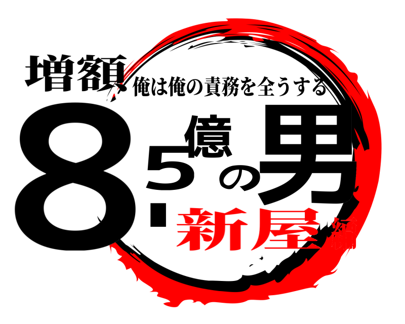 増額 8.5億の男 俺は俺の責務を全うする 新屋編
