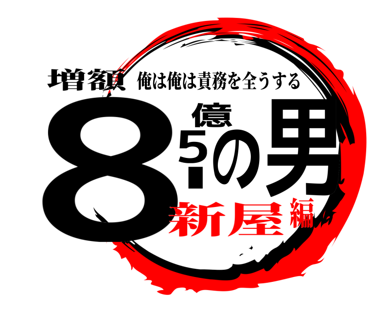 増額 8.5億の男 俺は俺は責務を全うする 新屋編