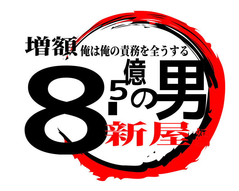 増額 8.5億の男 俺は俺の責務を全うする 新屋編