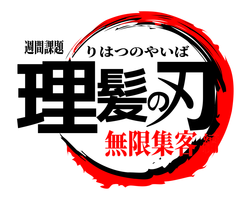 週間課題 理髪の刃 りはつのやいば 無限集客編