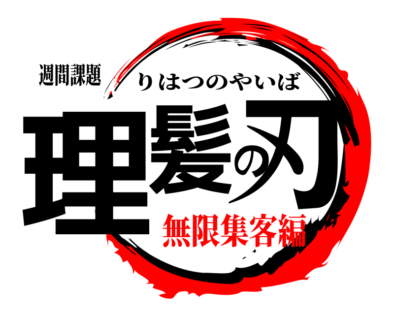 週間課題 理髪の刃 りはつのやいば 無限集客編