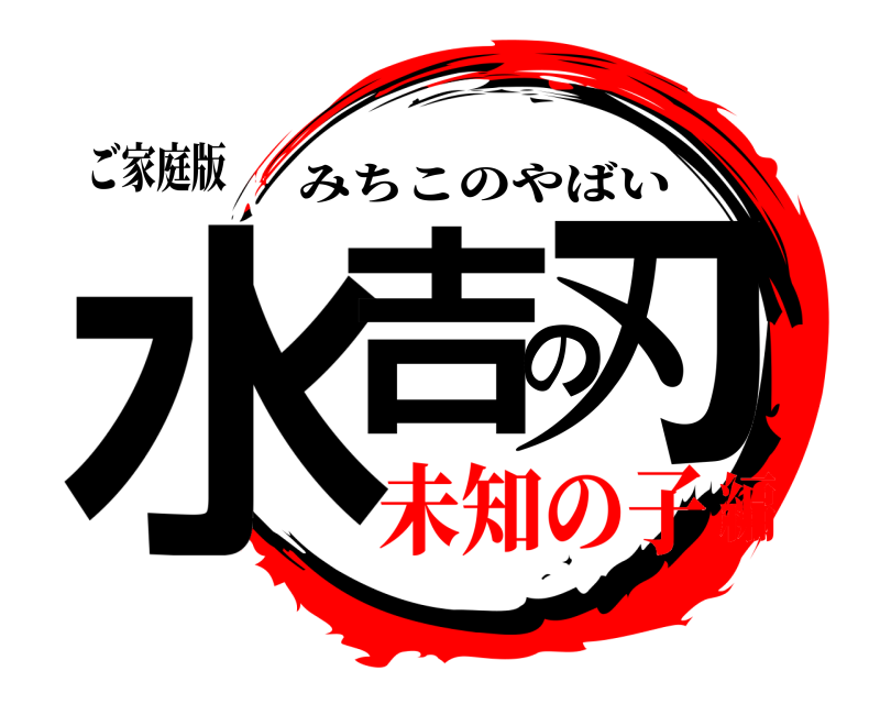 ご家庭版 水吉の刃 みちこのやばい 未知の子編