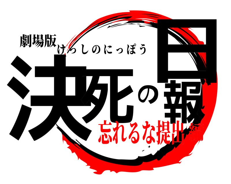 劇場版 決死の日報 けっしのにっぽう 忘れるな提出編