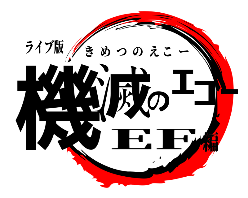ライブ版 機滅のｴｺｰ きめつのえこー EF編