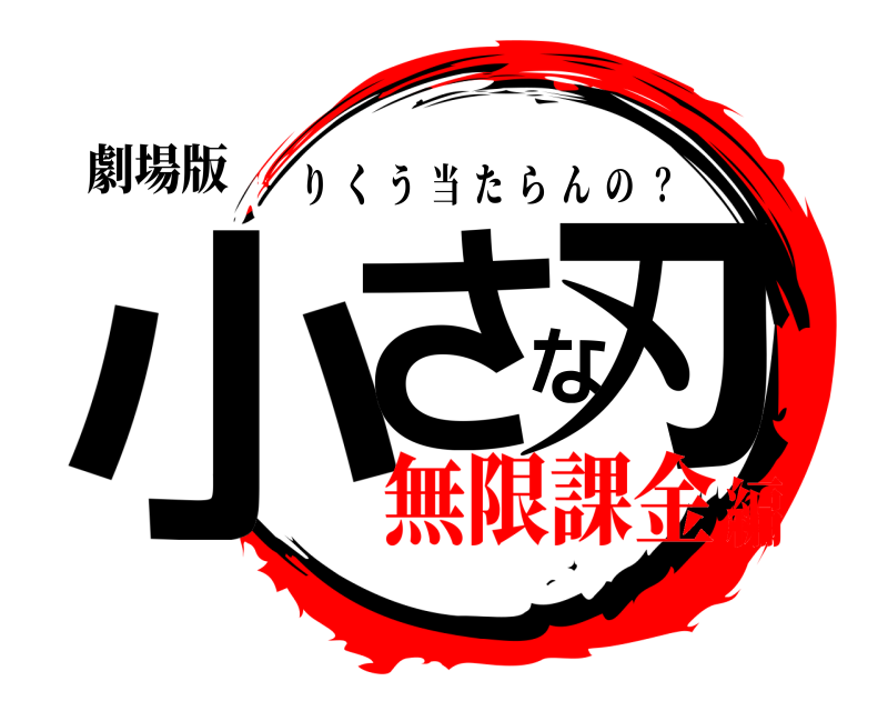 劇場版 小さな刃 りくう当たらんの  ？ 無限課金編