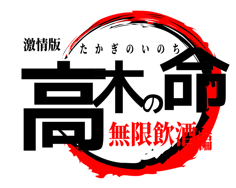 激情版 高木の命 たかぎのいのち 無限飲酒編