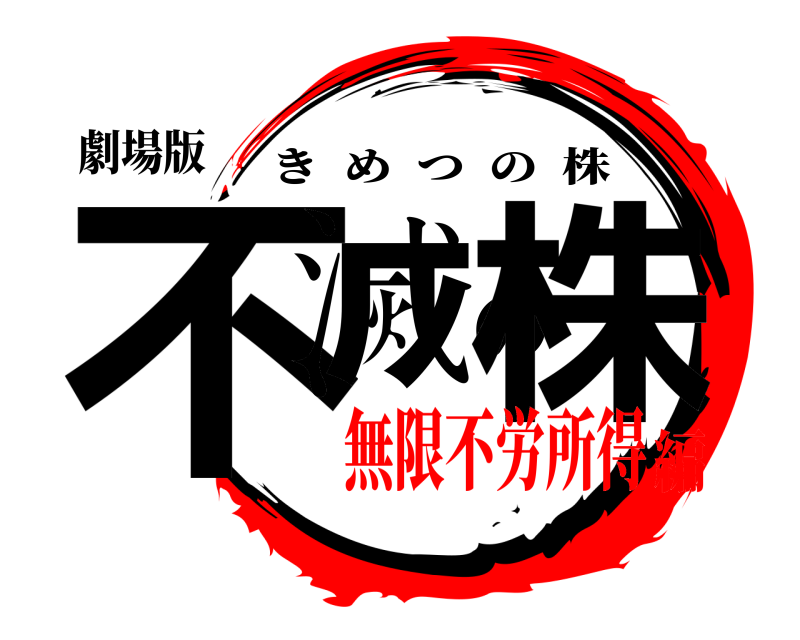 劇場版 不滅の株 きめつの株 無限不労所得編