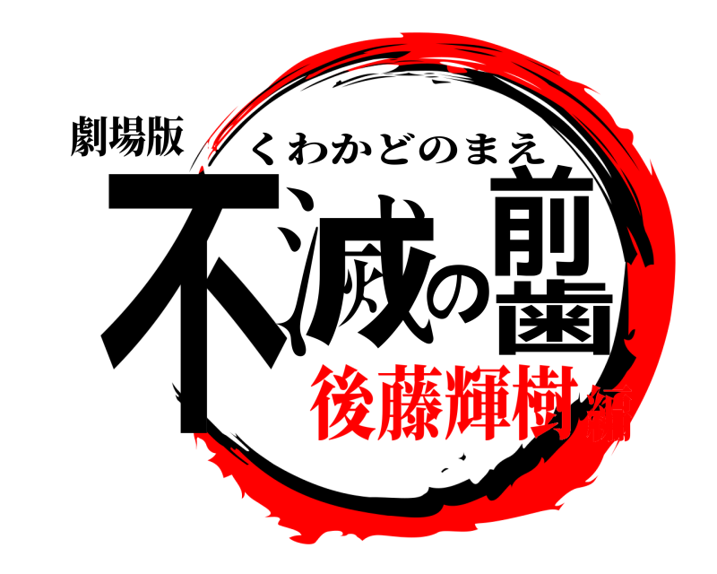 劇場版 不滅の前歯 くわかどのまえ 後藤輝樹編