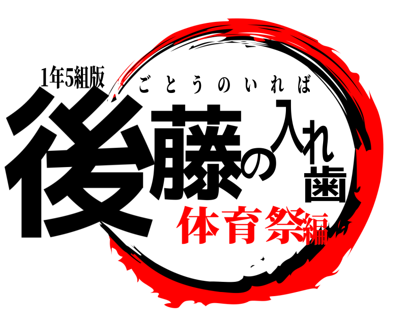1年5組版 後藤の入れ歯 ごとうのいれば 体育祭編