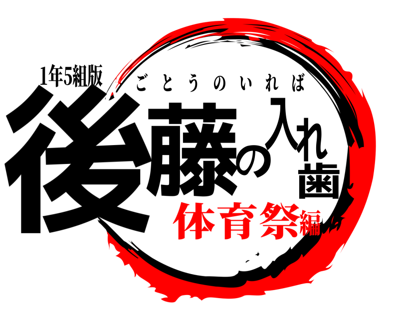 1年5組版 後藤の入れ歯 ごとうのいれば 体育祭編