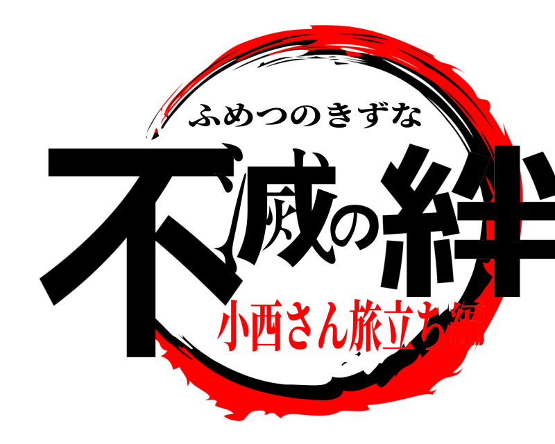  不滅の絆 ふめつのきずな 小西さん旅立ち編