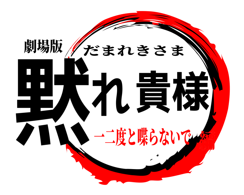 劇場版 黙れ貴様 だまれきさま 一二度と喋らないで編