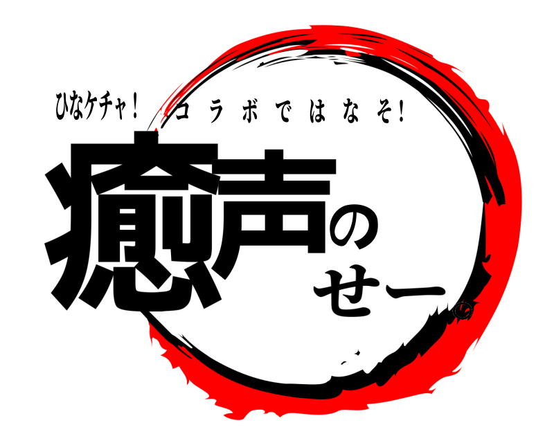 ひなケチャ！ 癒声の コラボではなそ！ せー。