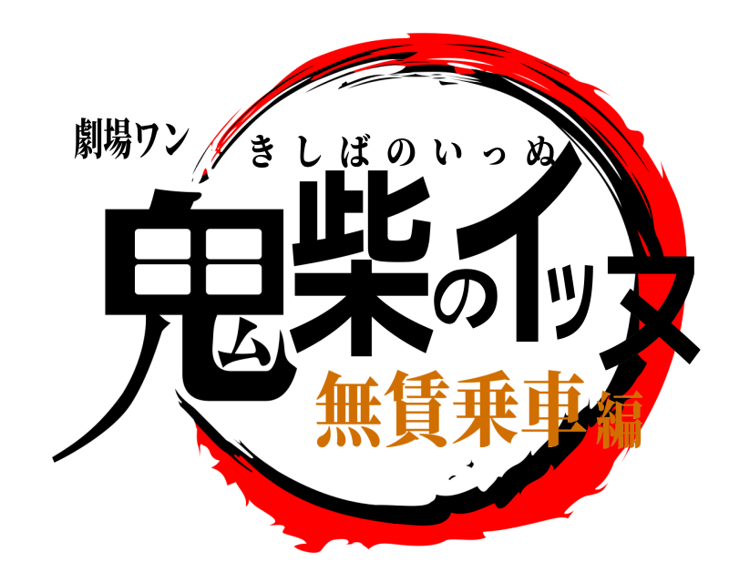 劇場ワン 鬼柴のイッヌ きしばのいっぬ 無賃乗車編